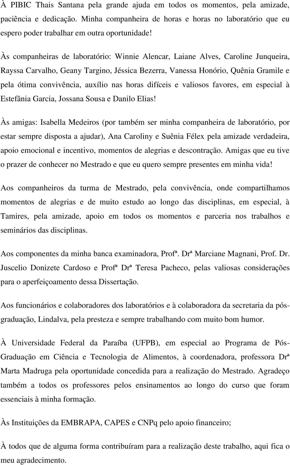 Às companheiras de laboratório: Winnie Alencar, Laiane Alves, Caroline Junqueira, Rayssa Carvalho, Geany Targino, Jéssica Bezerra, Vanessa Honório, Quênia Gramile e pela ótima convivência, auxílio