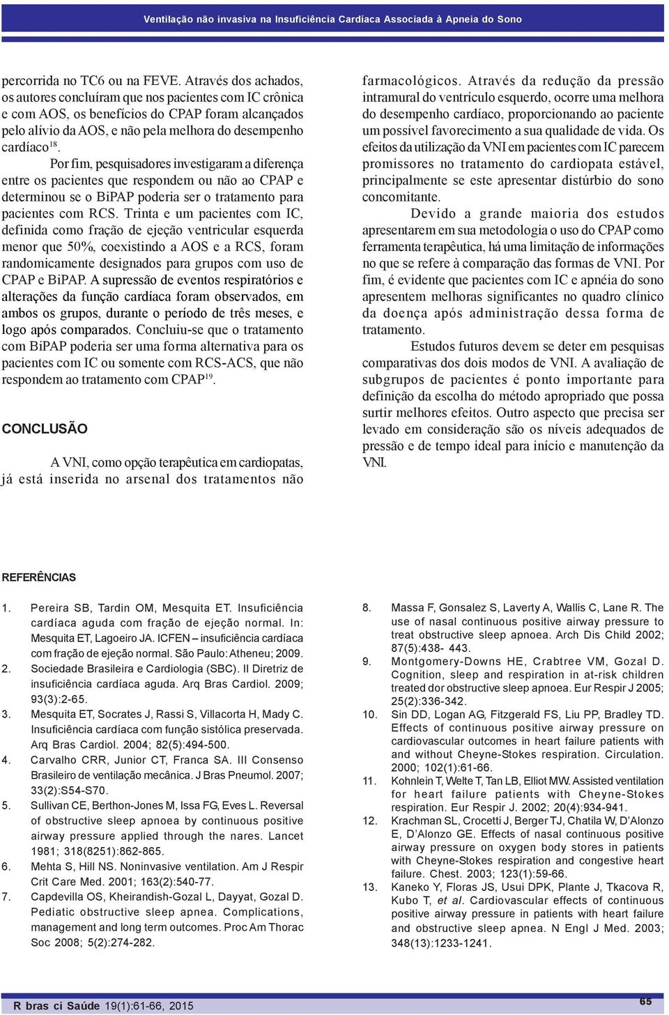 Por fim, pesquisadores investigaram a diferença entre os pacientes que respondem ou não ao CPAP e determinou se o BiPAP poderia ser o tratamento para pacientes com RCS.