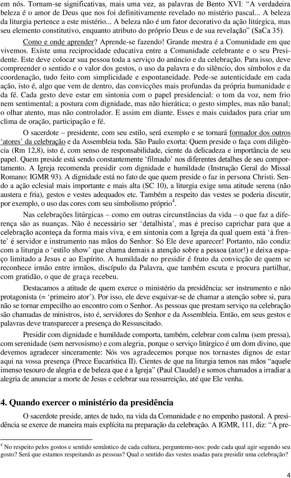 Como e onde aprender? Aprende-se fazendo! Grande mestra é a Comunidade em que vivemos. Existe uma reciprocidade educativa entre a Comunidade celebrante e o seu Presidente.