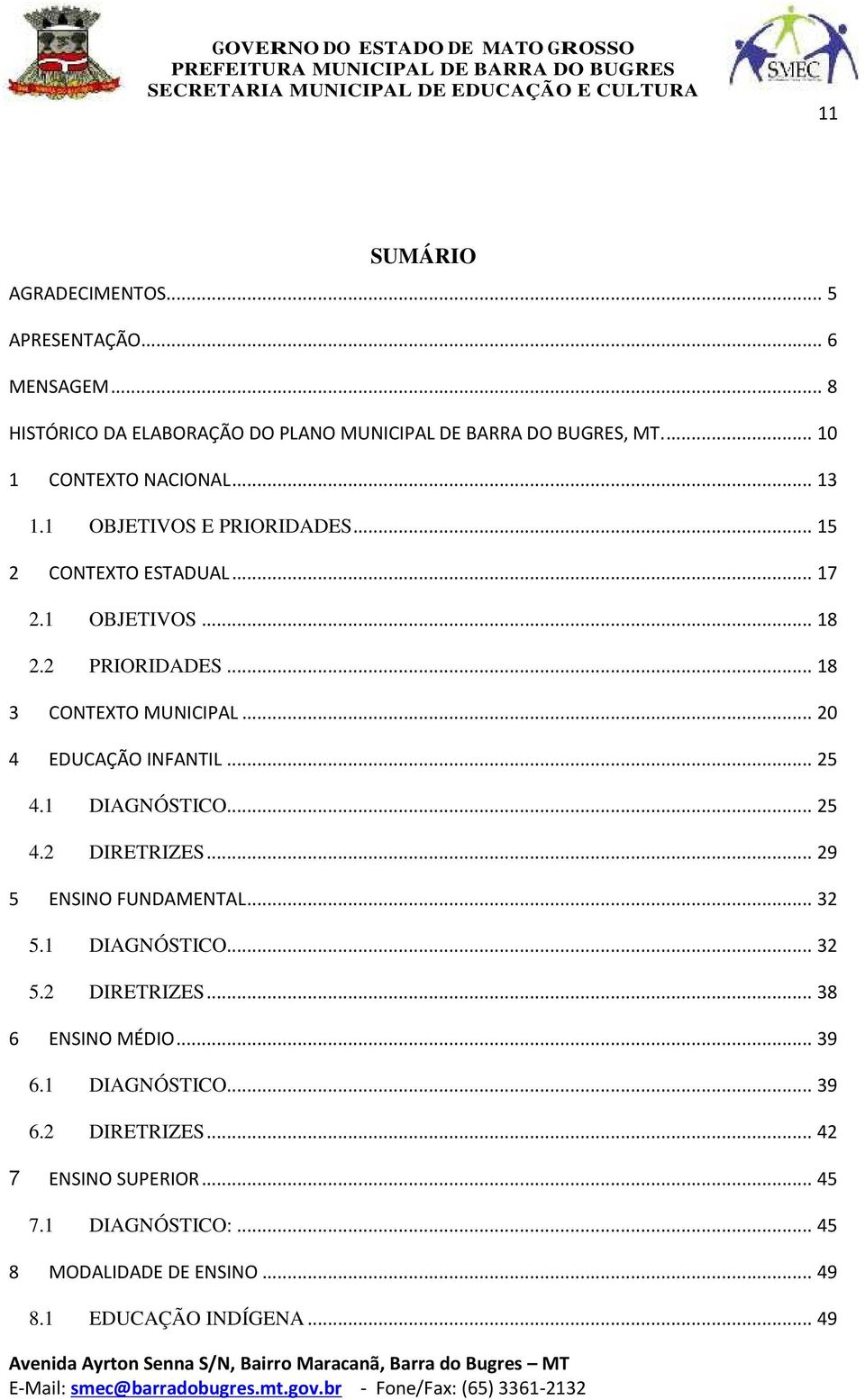 .. 18 3 CONTEXTO MUNICIPAL... 20 4 EDUCAÇÃO INFANTIL... 25 4.1 DIAGNÓSTICO... 25 4.2 DIRETRIZES... 29 5 ENSINO FUNDAMENTAL... 32 5.1 DIAGNÓSTICO... 32 5.2 DIRETRIZES... 38 6 ENSINO MÉDIO.