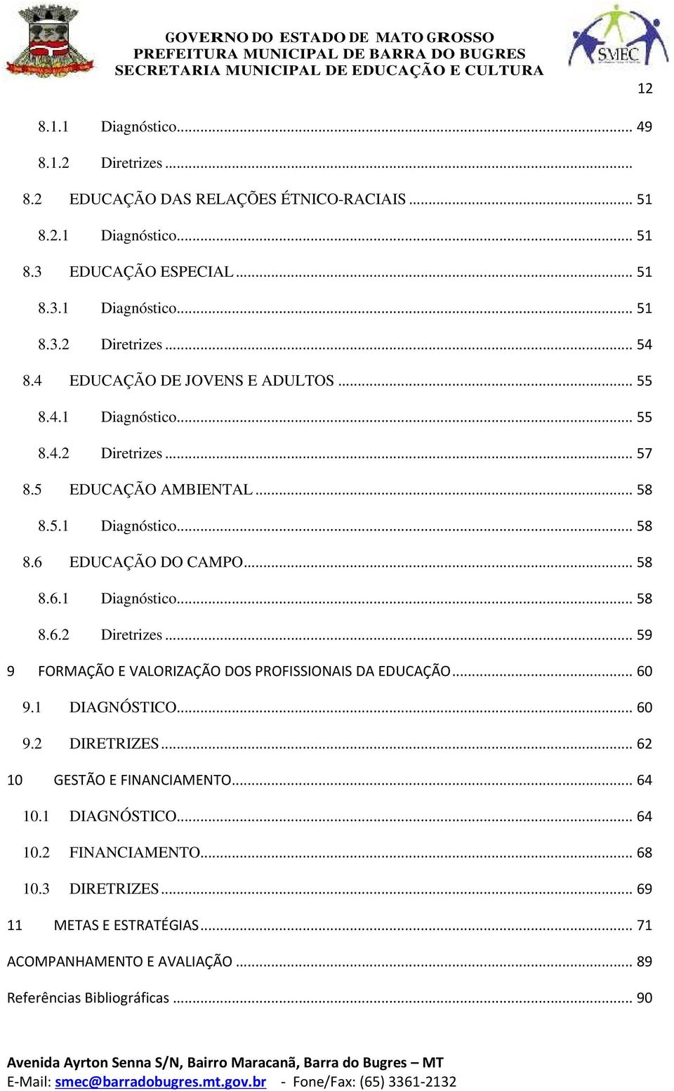 .. 60 9.1 DIAGNÓSTICO... 60 9.2 DIRETRIZES... 62 10 GESTÃO E FINANCIAMENTO... 64 10.1 DIAGNÓSTICO... 64 10.2 FINANCIAMENTO... 68 10.3 DIRETRIZES... 69 11 METAS E ESTRATÉGIAS.