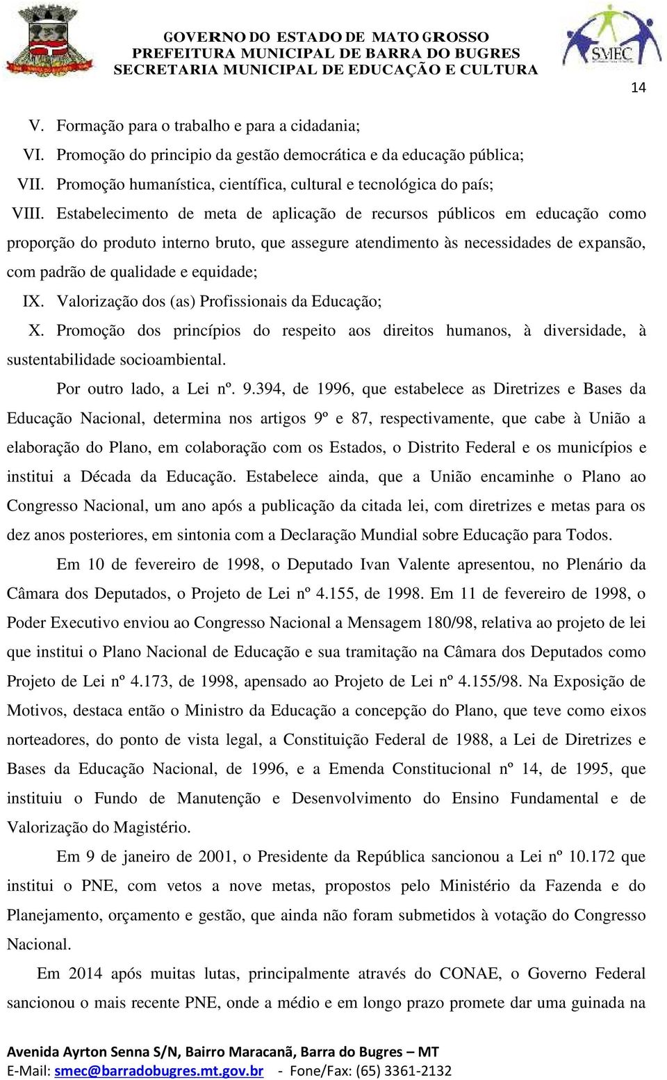 equidade; IX. Valorização dos (as) Profissionais da Educação; X. Promoção dos princípios do respeito aos direitos humanos, à diversidade, à sustentabilidade socioambiental. Por outro lado, a Lei nº.