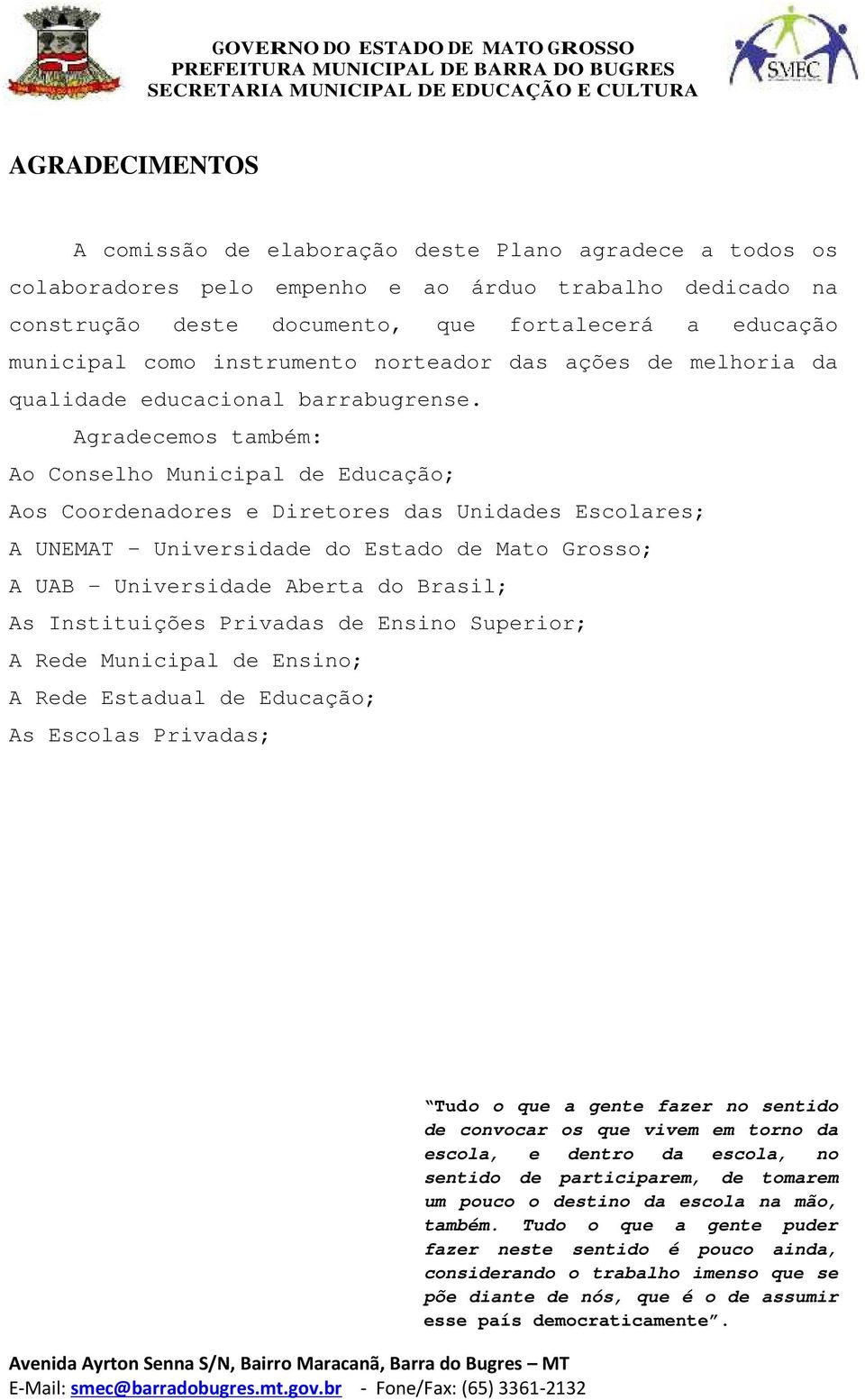 Agradecemos também: Ao Conselho Municipal de Educação; Aos Coordenadores e Diretores das Unidades Escolares; A UNEMAT - Universidade do Estado de Mato Grosso; A UAB - Universidade Aberta do Brasil;