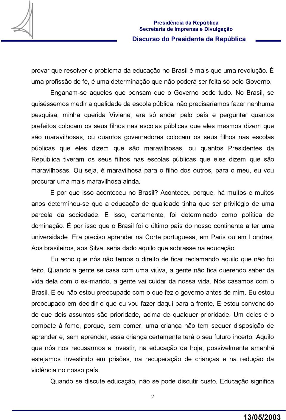 No Brasil, se quiséssemos medir a qualidade da escola pública, não precisaríamos fazer nenhuma pesquisa, minha querida Viviane, era só andar pelo país e perguntar quantos prefeitos colocam os seus