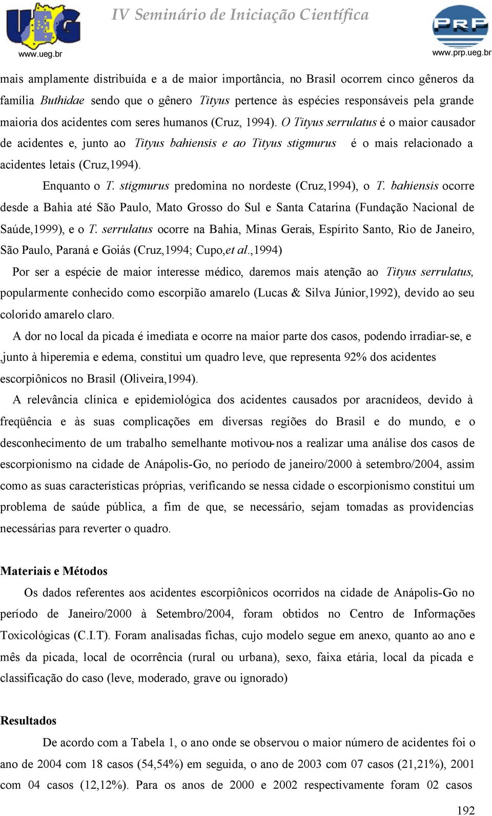 stigmurus predomina no nordeste (Cruz,994), o T. bahiensis ocorre desde a Bahia até São Paulo, Mato Grosso do Sul e Santa Catarina (Fundação Nacional de Saúde,999), e o T.