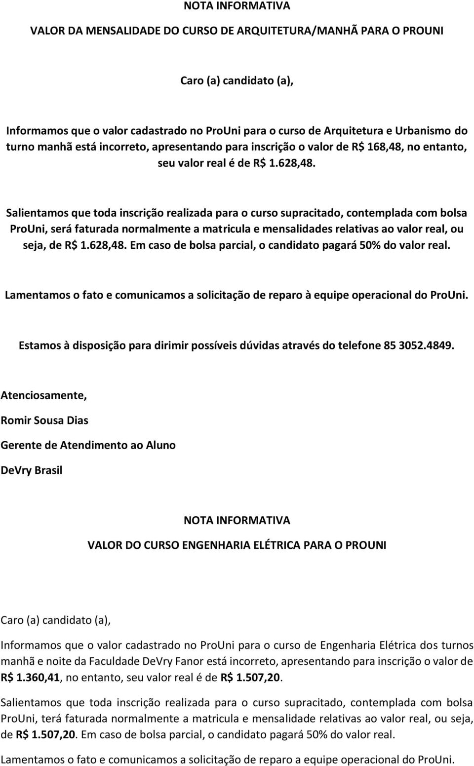 Lamentamos o fato e comunicamos a solicitação de reparo à equipe operacional do ProUni. Estamos à disposição para dirimir possíveis dúvidas através do telefone 85 3052.4849.