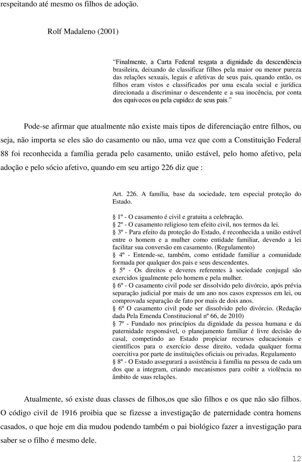 seus pais, quando então, os filhos eram vistos e classificados por uma escala social e jurídica direcionada a discriminar o descendente e a sua inocência, por conta dos equívocos ou pela cupidez de