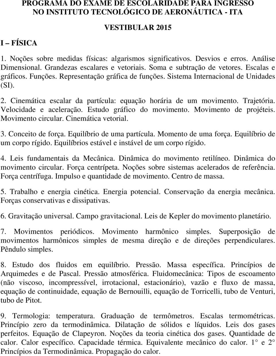 Cinemática escalar da partícula: equação horária de um movimento. Trajetória. Velocidade e aceleração. Estudo gráfico do movimento. Movimento de projéteis. Movimento circular. Cinemática vetorial. 3.