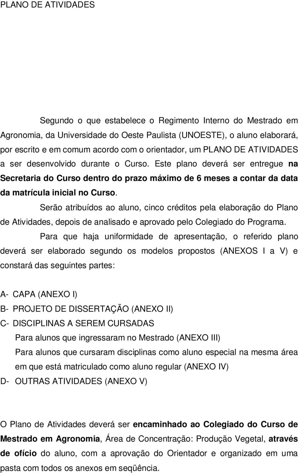 Este plano deverá ser entregue na Secretaria do Curso dentro do prazo máximo de 6 meses a contar da data da matrícula inicial no Curso.