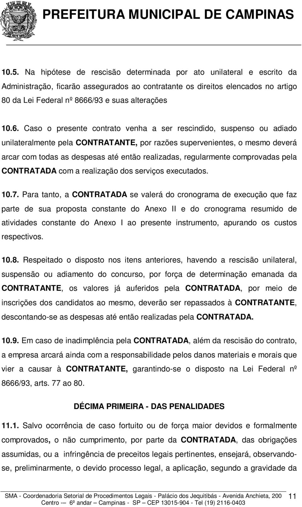 Caso o presente contrato venha a ser rescindido, suspenso ou adiado unilateralmente pela CONTRATANTE, por razões supervenientes, o mesmo deverá arcar com todas as despesas até então realizadas,