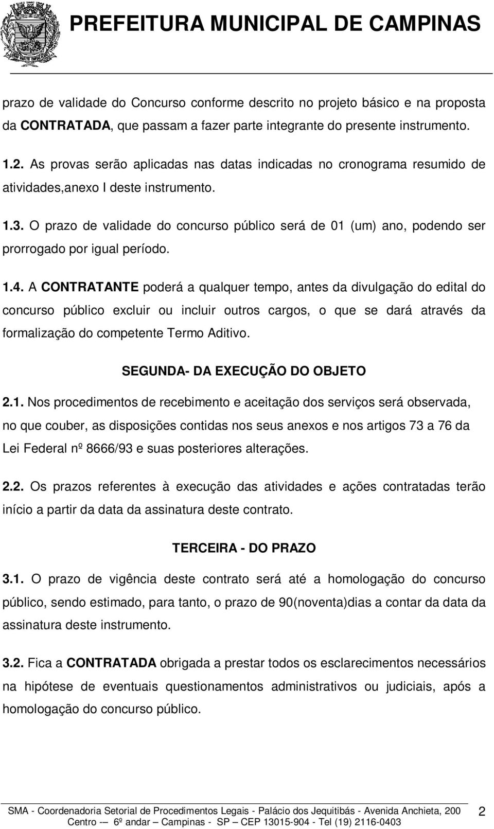 O prazo de validade do concurso público será de 01 (um) ano, podendo ser prorrogado por igual período. 1.4.