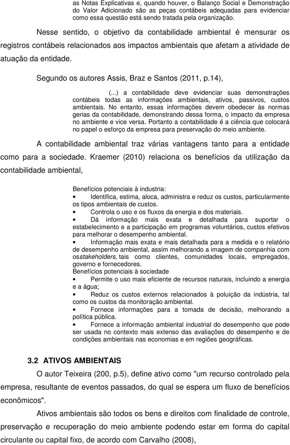 Segundo os autores Assis, Braz e Santos (2011, p.14), (...) a contabilidade deve evidenciar suas demonstrações contábeis todas as informações ambientais, ativos, passivos, custos ambientais.