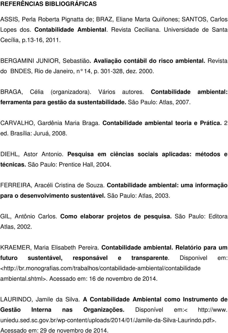 Contabilidade ambiental: ferramenta para gestão da sustentabilidade. São Paulo: Atlas, 2007. CARVALHO, Gardênia Maria Braga. Contabilidade ambiental teoria e Prática. 2 ed. Brasília: Juruá, 2008.