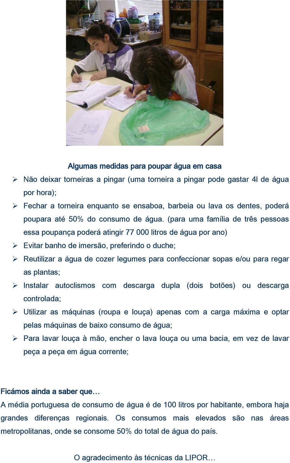 (para uma família de três pessoas essa poupança poderá atingir 77 000 litros de água por ano) Evitar banho de imersão, preferindo o duche; Reutilizar a água de cozer legumes para confeccionar sopas