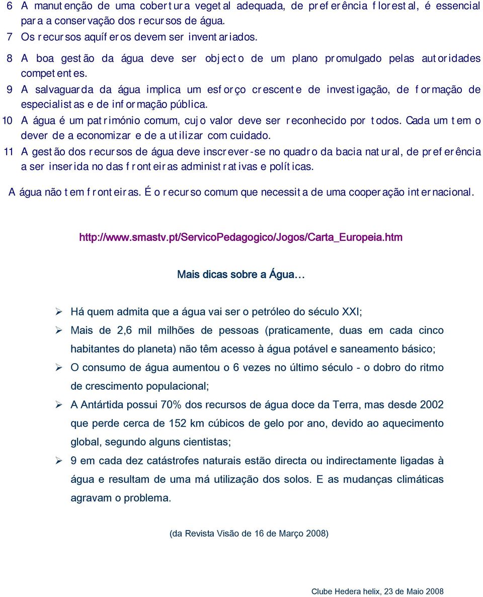 9 A salvaguarda da água implica um es forço crescente de investigação, de formação de especialistas e de informação pública. 10 A água é um património comum, cujo valor deve ser reconhecido por todos.