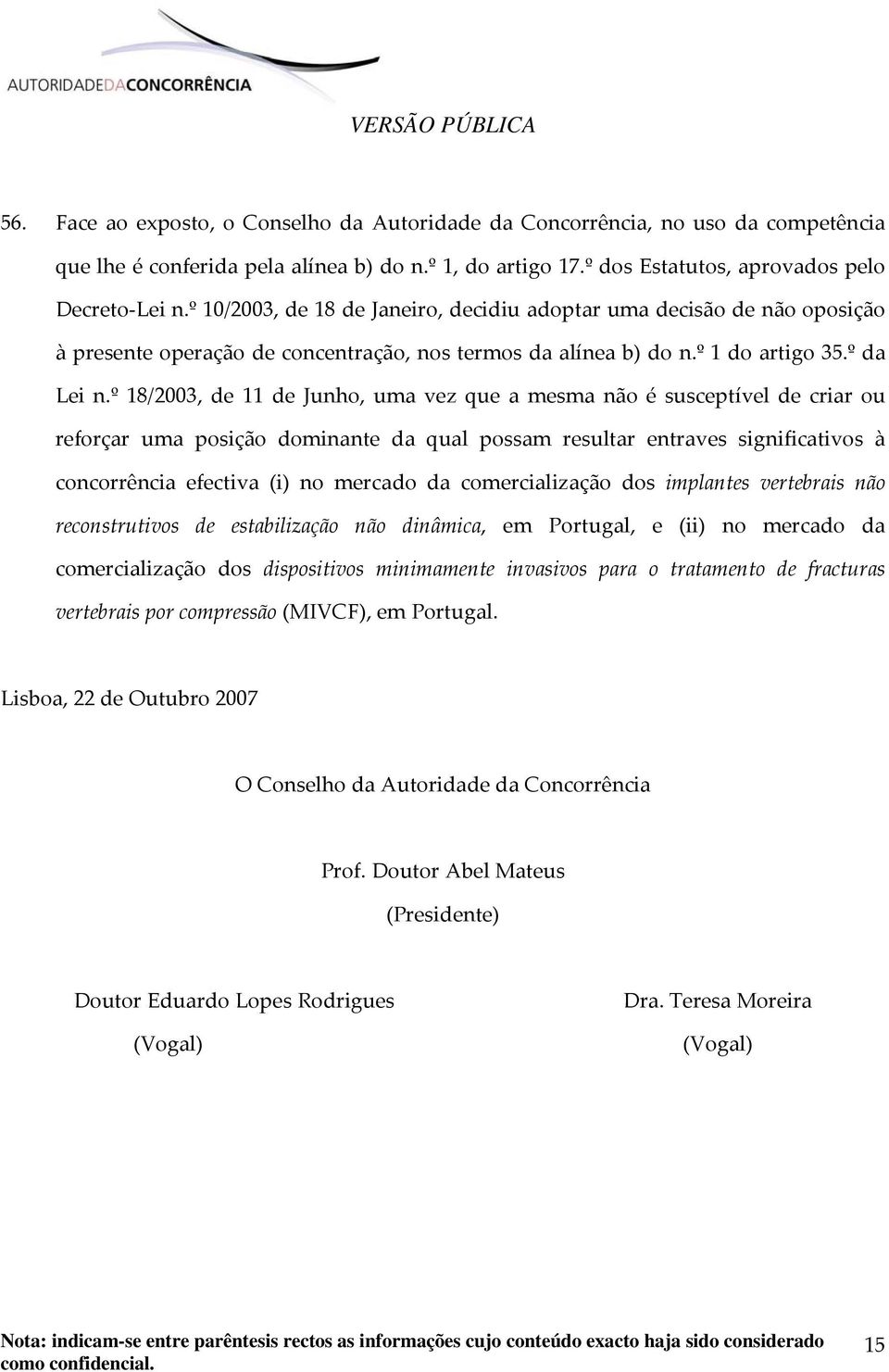 º 18/2003, de 11 de Junho, uma vez que a mesma não é susceptível de criar ou reforçar uma posição dominante da qual possam resultar entraves significativos à concorrência efectiva (i) no mercado da