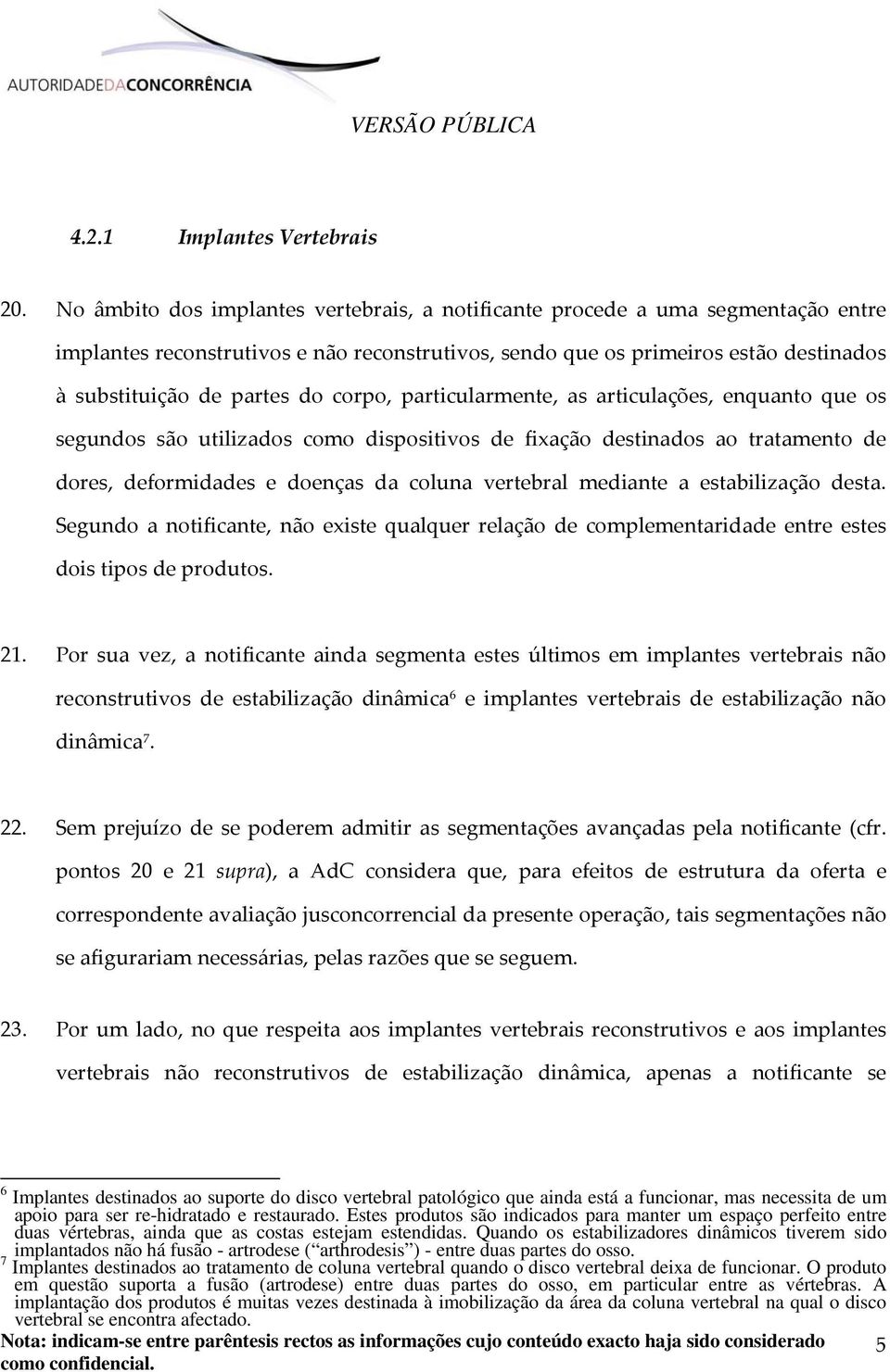 corpo, particularmente, as articulações, enquanto que os segundos são utilizados como dispositivos de fixação destinados ao tratamento de dores, deformidades e doenças da coluna vertebral mediante a