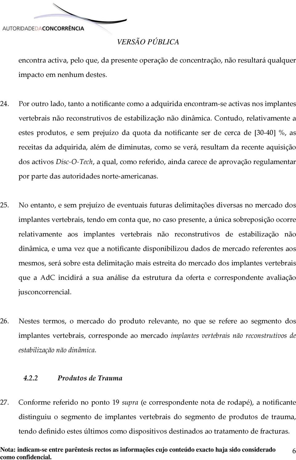 Contudo, relativamente a estes produtos, e sem prejuízo da quota da notificante ser de cerca de [30 40] %, as receitas da adquirida, além de diminutas, como se verá, resultam da recente aquisição dos