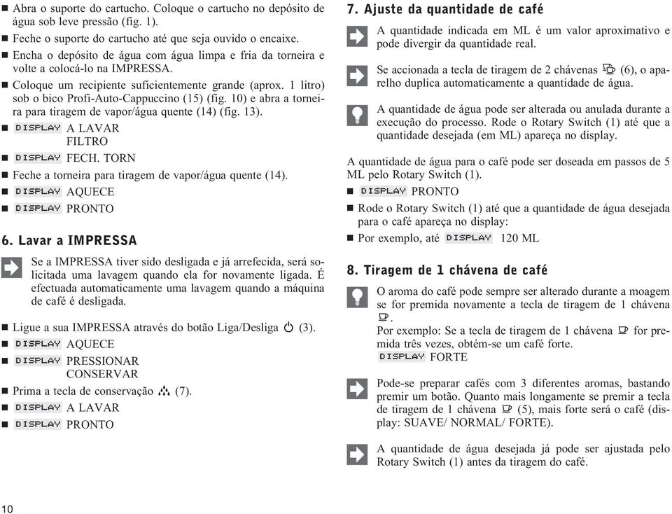 10) e abra a torneira para tiragem de vapor/água quente (14) (fig. 13). A LAVAR FILTRO FECH. TORN Feche a torneira para tiragem de vapor/água quente (14). AQUECE 6.