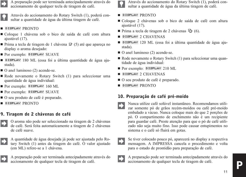 Prima a tecla de tiragem de 1 chávena (5) até que apareça no display o aroma desejado: Por exemplo: SUAVE 180 ML (essa foi a última quantidade de água ajustada). O anel luminoso (2) acende-se.