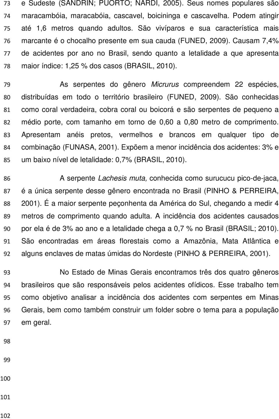 São vivíparos e sua característica mais marcante é o chocalho presente em sua cauda (FUNED, 2009).