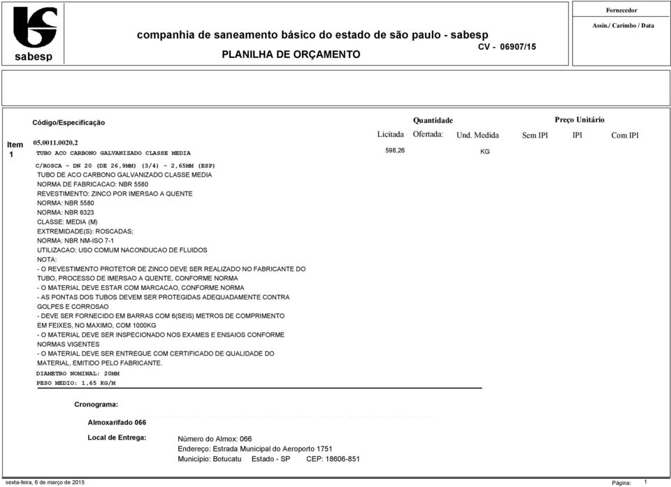 A QUENTE NORMA: NBR 5580 NORMA: NBR 6323 CLASSE: MEDIA (M) EXTREMIDADE(S): ROSCADAS; NORMA: NBR NM-ISO 7-1 UTILIZACAO: USO COMUM NACONDUCAO DE FLUIDOS NOTA: - O REVESTIMENTO PROTETOR DE ZINCO DEVE