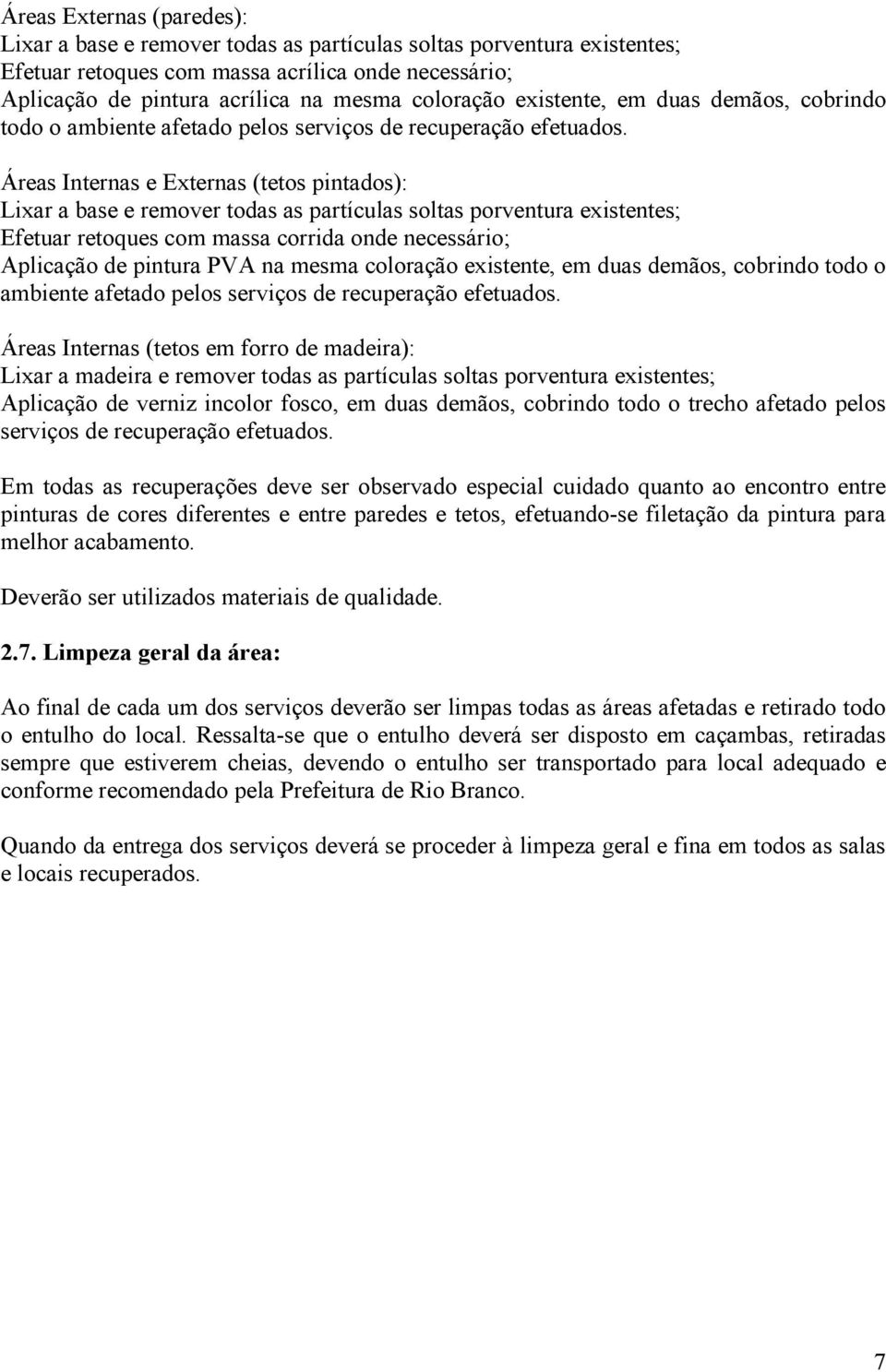 Áreas Internas e Externas (tetos pintados): Lixar a base e remover todas as partículas soltas porventura existentes; Efetuar retoques com massa corrida onde necessário; Aplicação de pintura PVA na