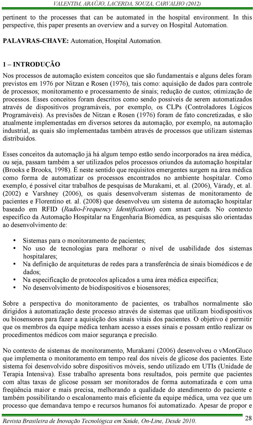 1 INTRODUÇÃO Nos processos de automação existem conceitos que são fundamentais e alguns deles foram previstos em 1976 por Nitzan e Rosen (1976), tais como: aquisição de dados para controle de