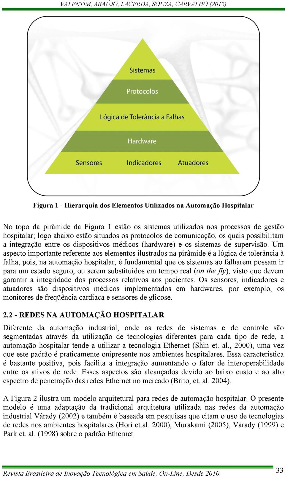 Um aspecto importante referente aos elementos ilustrados na pirâmide é a lógica de tolerância à falha, pois, na automação hospitalar, é fundamental que os sistemas ao falharem possam ir para um