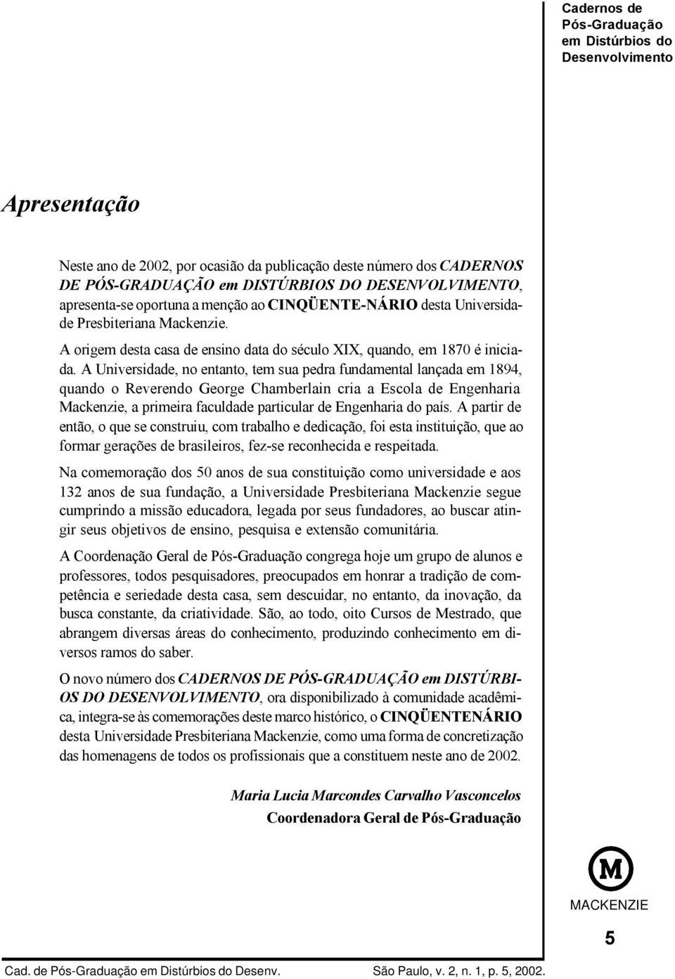 A Universidade, no entanto, tem sua pedra fundamental lançada em 1894, quando o Reverendo George Chamberlain cria a Escola de Engenharia Mackenzie, a primeira faculdade particular de Engenharia do