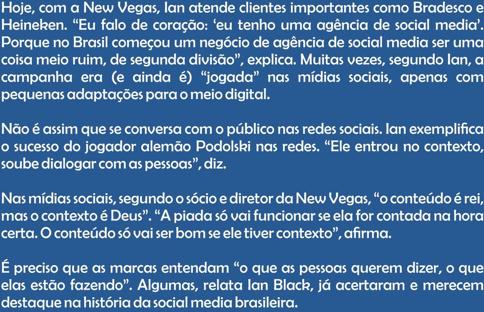 Muitas vezes, segundo Ian, a campanha era (e ainda é) jogada nas mídias sociais, apenas com pequenas adaptações para o meio digital. Não é assim que se conversa com o público nas redes sociais.