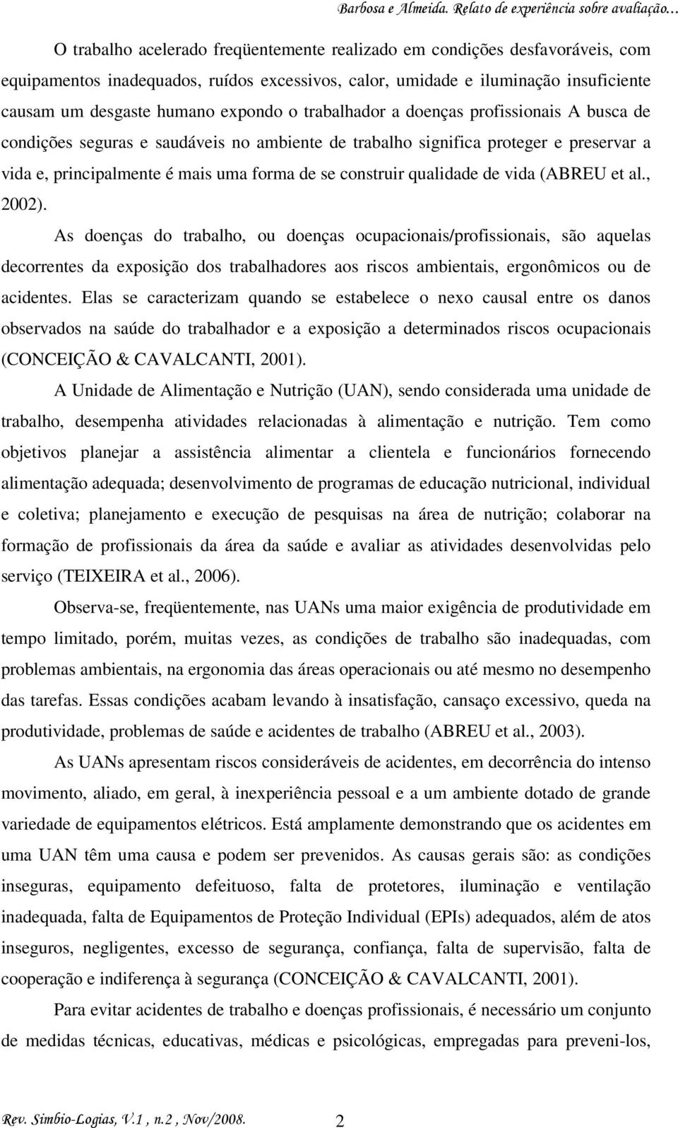 de vida (ABREU et al., 2002). As doenças do trabalho, ou doenças ocupacionais/profissionais, são aquelas decorrentes da exposição dos trabalhadores aos riscos ambientais, ergonômicos ou de acidentes.