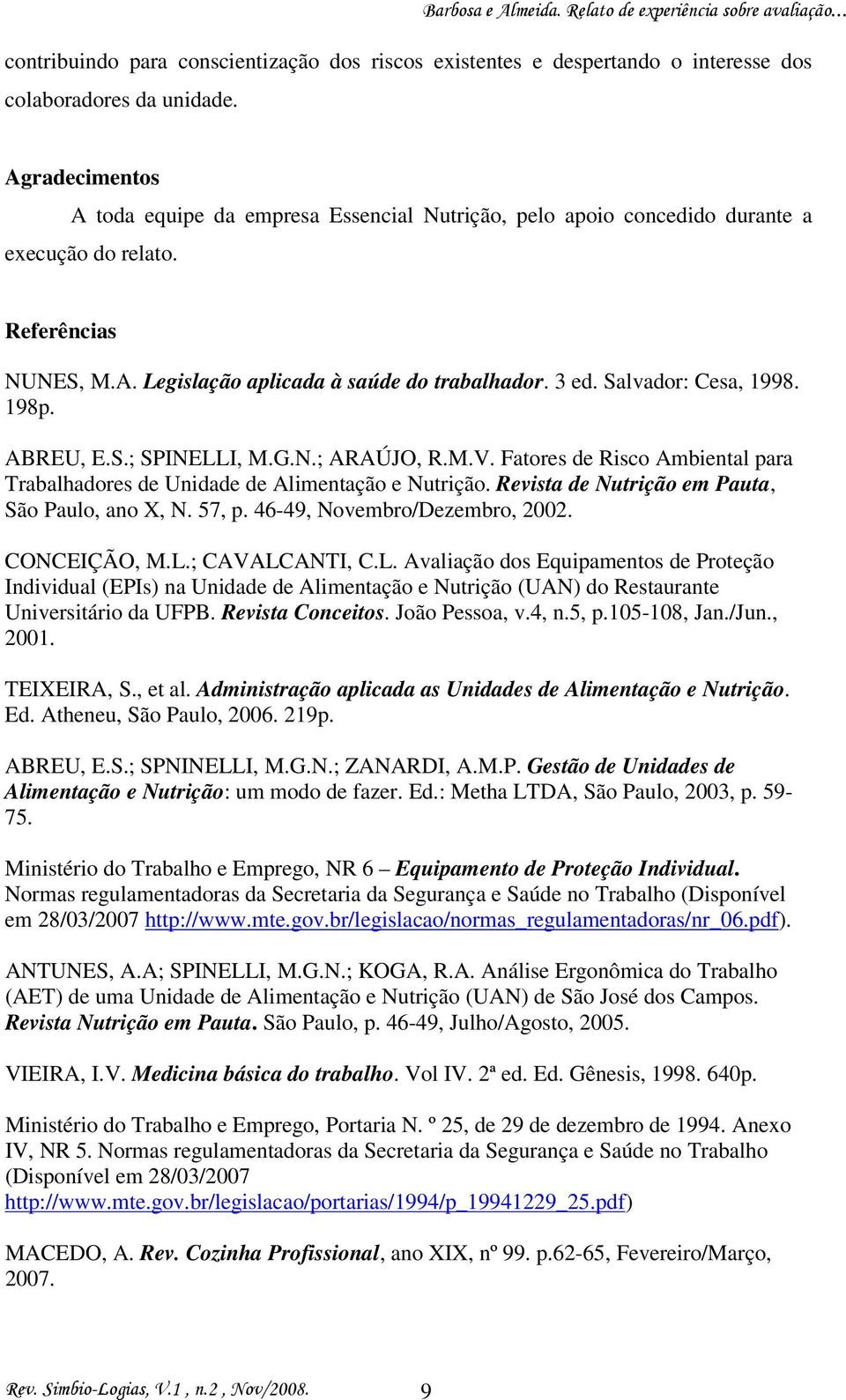 Salvador: Cesa, 1998. 198p. ABREU, E.S.; SPINELLI, M.G.N.; ARAÚJO, R.M.V. Fatores de Risco Ambiental para Trabalhadores de Unidade de Alimentação e Nutrição.