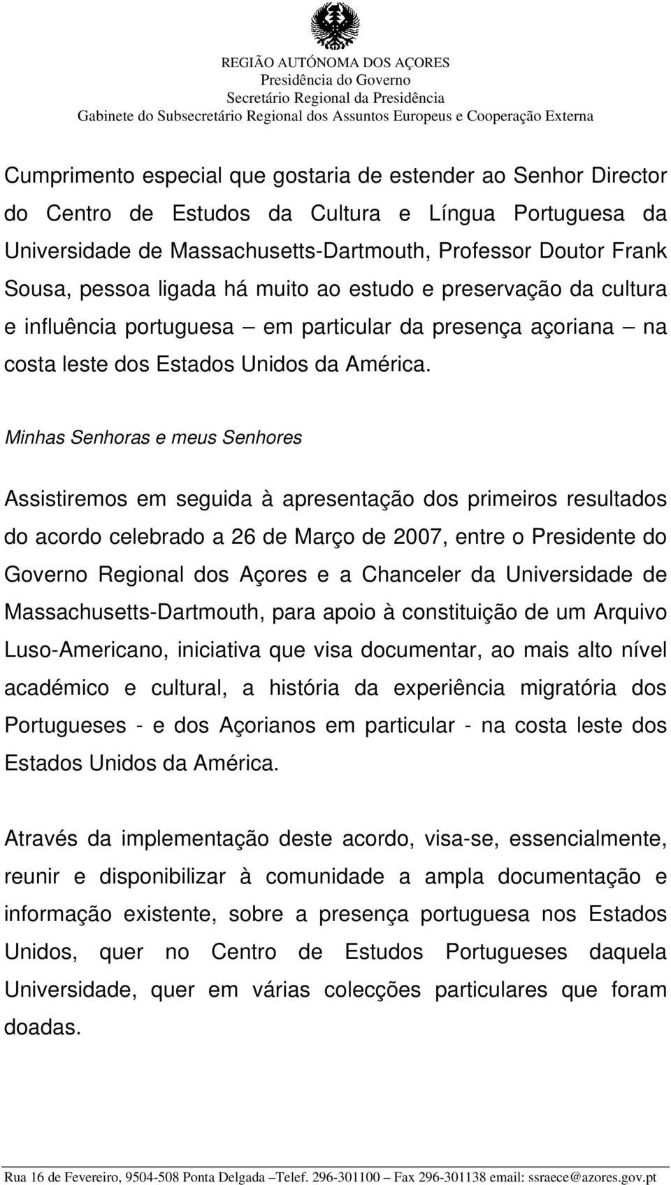 Assistiremos em seguida à apresentação dos primeiros resultados do acordo celebrado a 26 de Março de 2007, entre o Presidente do Governo Regional dos Açores e a Chanceler da Universidade de