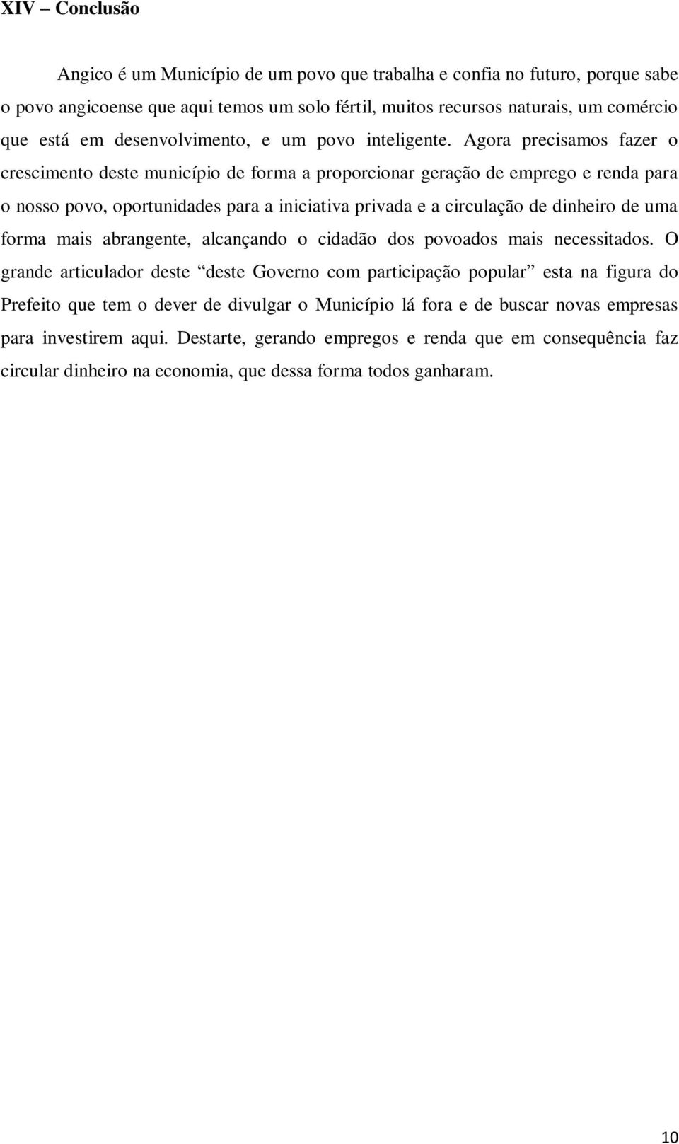 Agora precisamos fazer o crescimento deste município de forma a proporcionar geração de emprego e renda para o nosso povo, oportunidades para a iniciativa privada e a circulação de dinheiro de uma