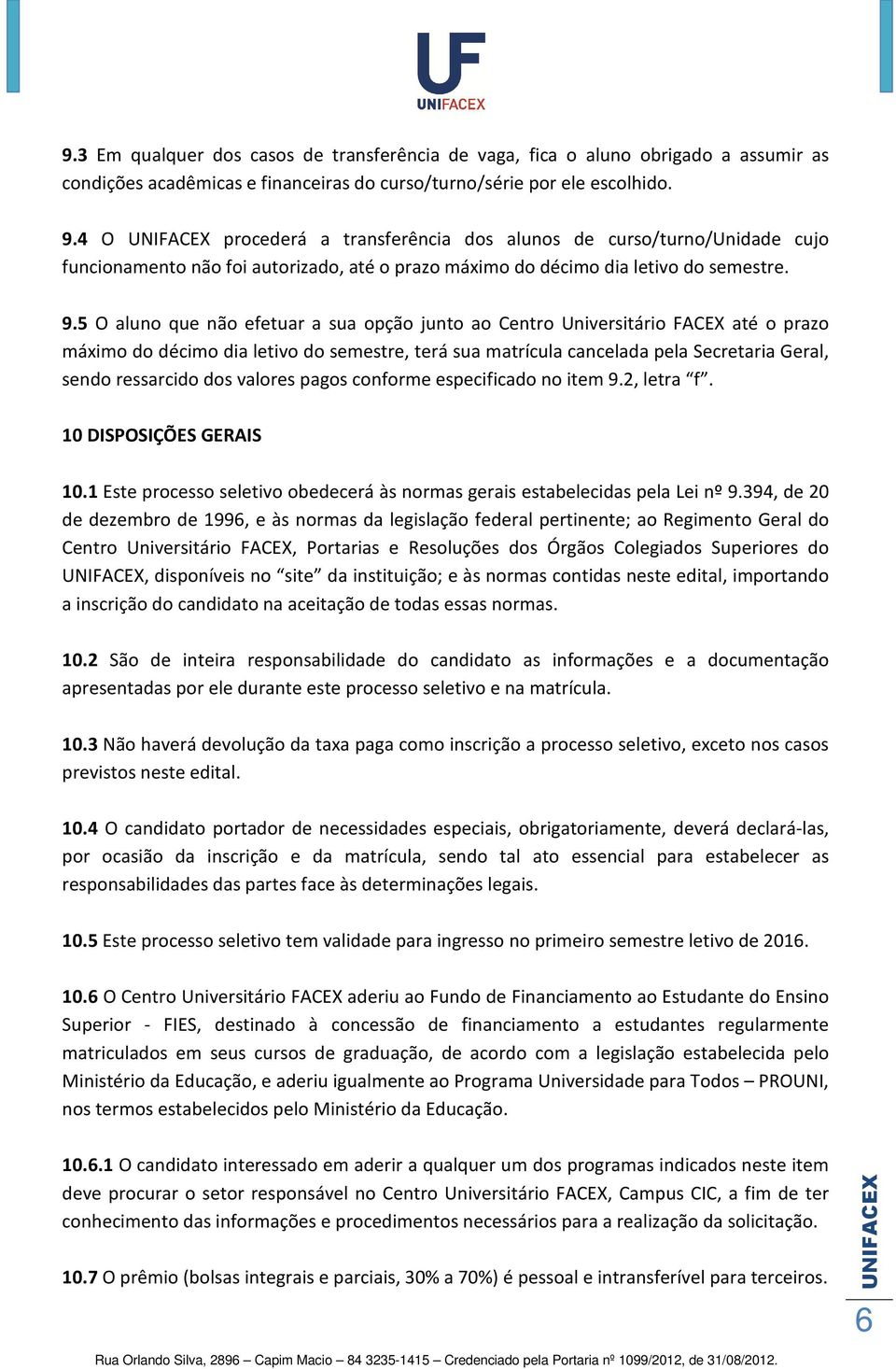 5 O aluno que não efetuar a sua opção junto ao Centro Universitário FACEX até o prazo máximo do décimo dia letivo do semestre, terá sua matrícula cancelada pela Secretaria Geral, sendo ressarcido dos