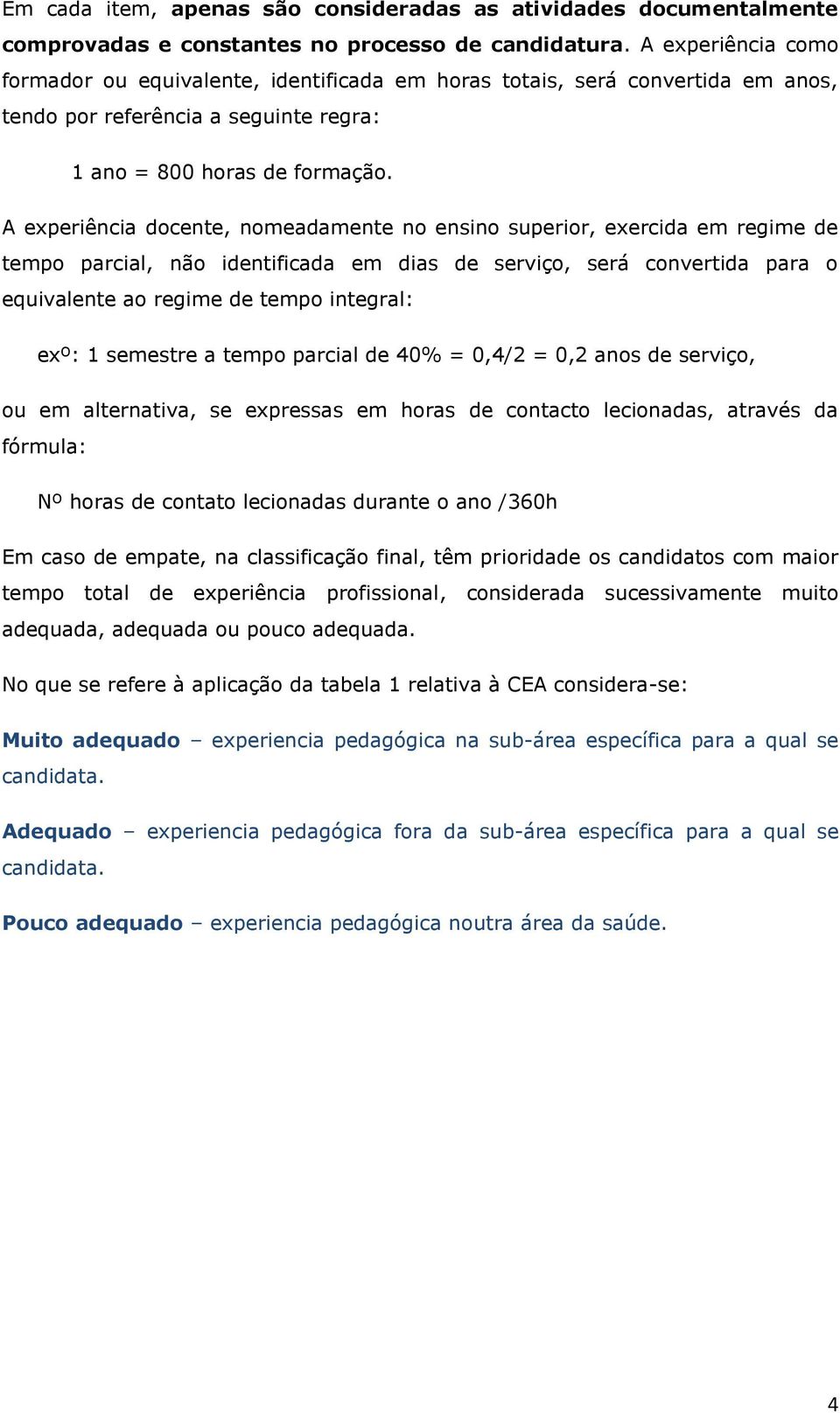 A experiência docente, nomeadamente no ensino superior, exercida em regime de tempo parcial, não identificada em dias de serviço, será convertida para o equivalente ao regime de tempo integral: exº: