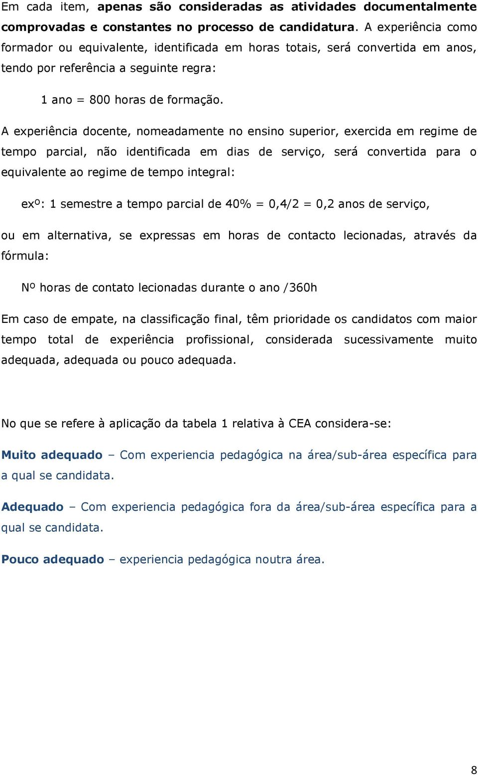 A experiência docente, nomeadamente no ensino superior, exercida em regime de tempo parcial, não identificada em dias de serviço, será convertida para o equivalente ao regime de tempo integral: exº: