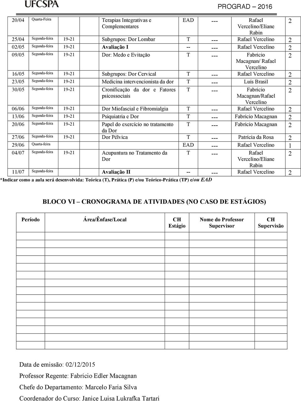 3/05 Segunda-feira 19-1 Medicina intervencionista da dor T --- Luís Brasil 30/05 Segunda-feira 19-1 Cronificação da dor e Fatores psicossociais T --- Fabricio Macagnan/Rafael Vercelino 06/06