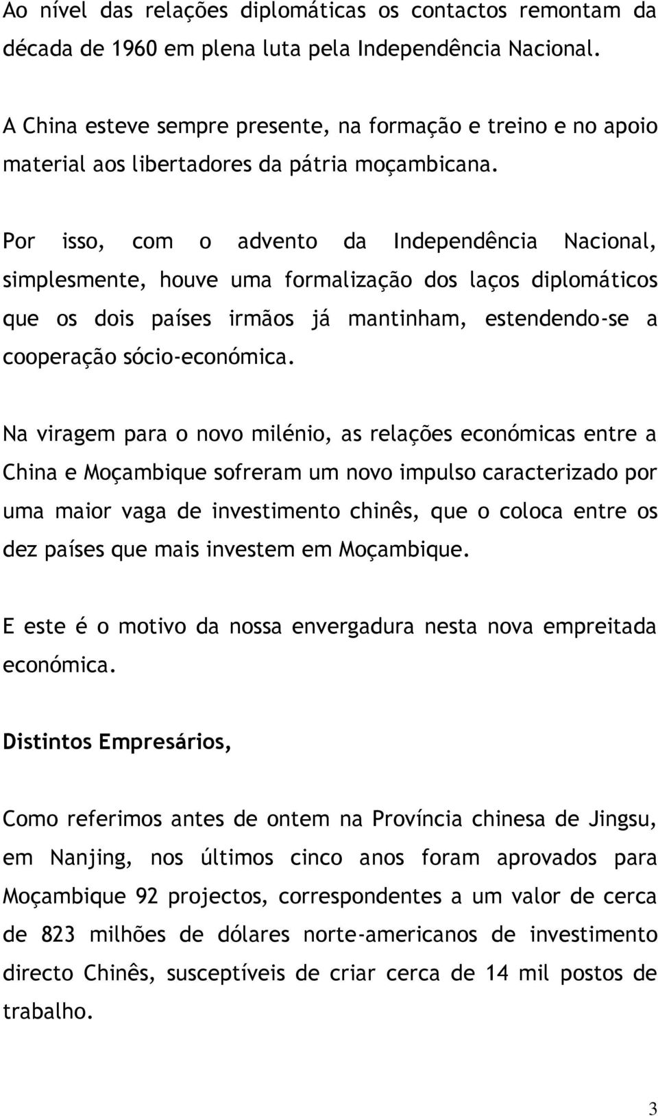 Por isso, com o advento da Independência Nacional, simplesmente, houve uma formalização dos laços diplomáticos que os dois países irmãos já mantinham, estendendo-se a cooperação sócio-económica.