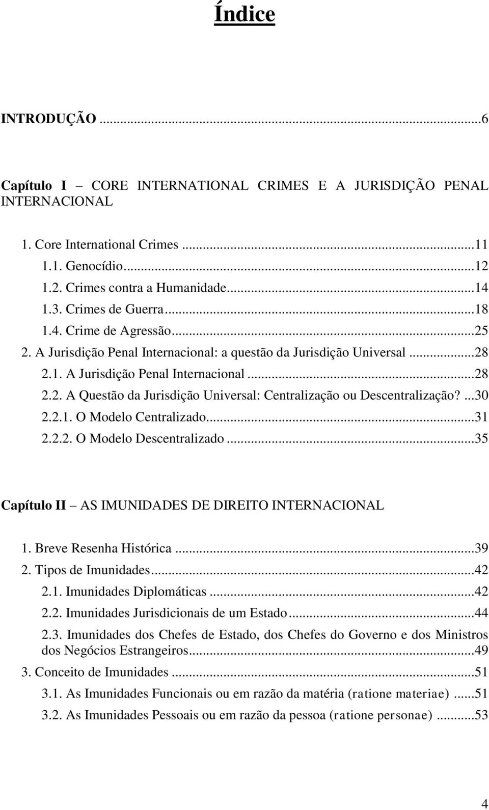 ... 30 2.2.1. O Modelo Centralizado... 31 2.2.2. O Modelo Descentralizado... 35 Capítulo II AS IMUNIDADES DE DIREITO INTERNACIONAL 1. Breve Resenha Histórica... 39 2. Tipos de Imunidades... 42 2.1. Imunidades Diplomáticas.