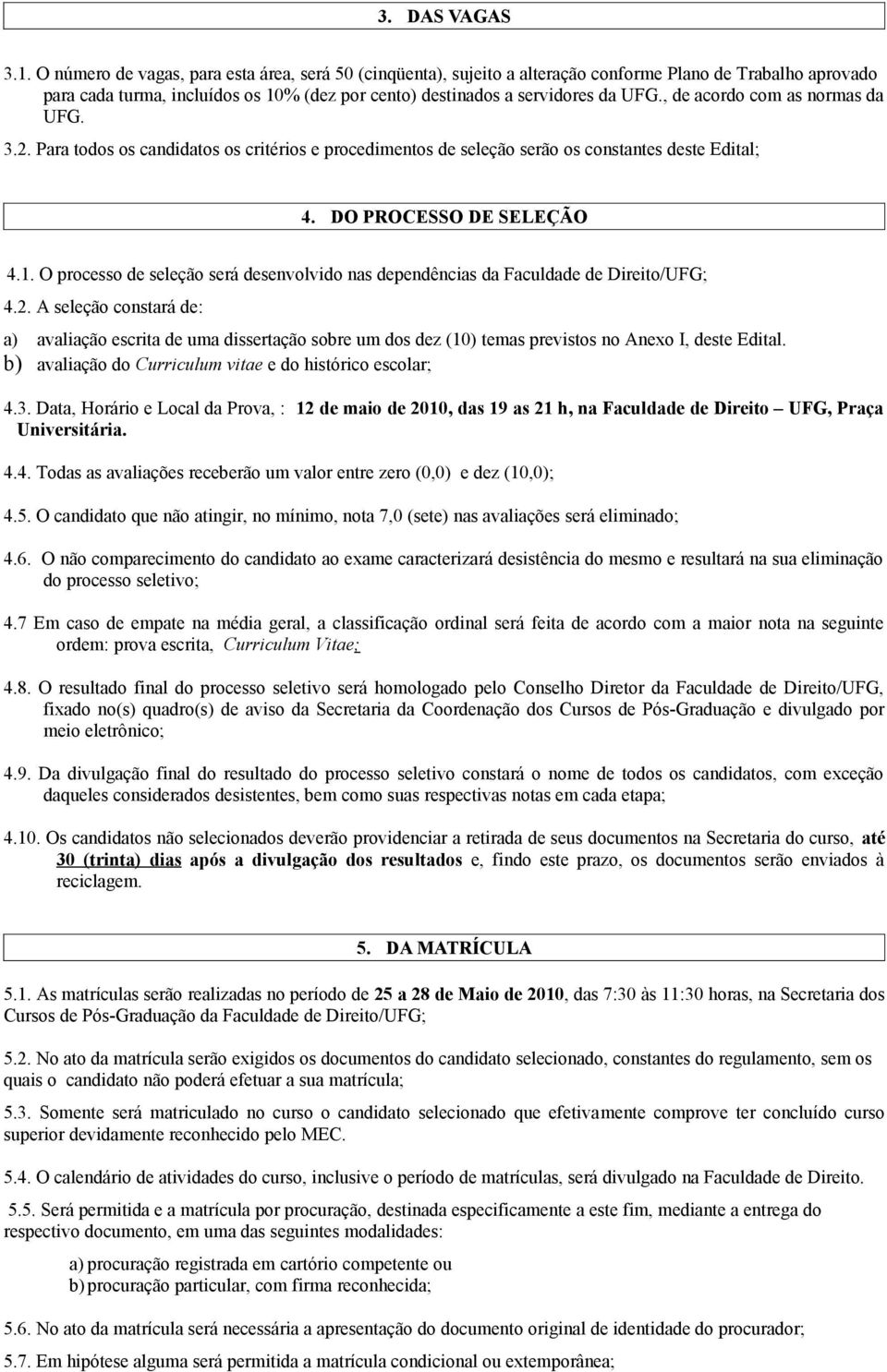 , de acordo com as normas da UFG. 3.2. Para todos os candidatos os critérios e procedimentos de seleção serão os constantes deste Edital; 4. DO PROCESSO DE SELEÇÃO 4.1.