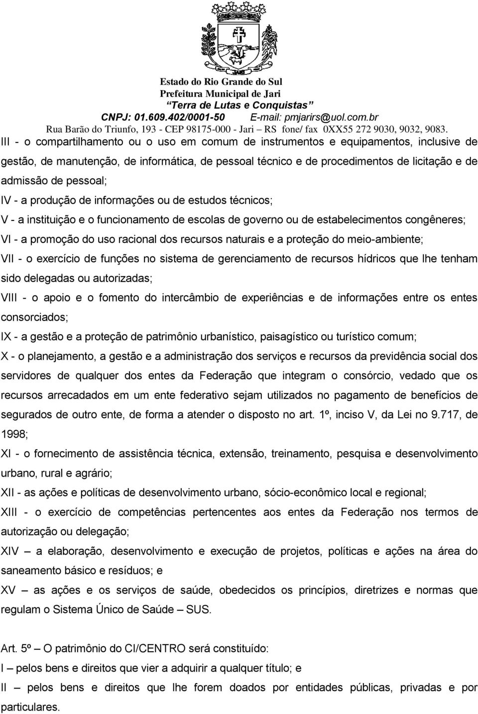 recursos naturais e a proteção do meio-ambiente; VII - o exercício de funções no sistema de gerenciamento de recursos hídricos que lhe tenham sido delegadas ou autorizadas; VIII - o apoio e o fomento