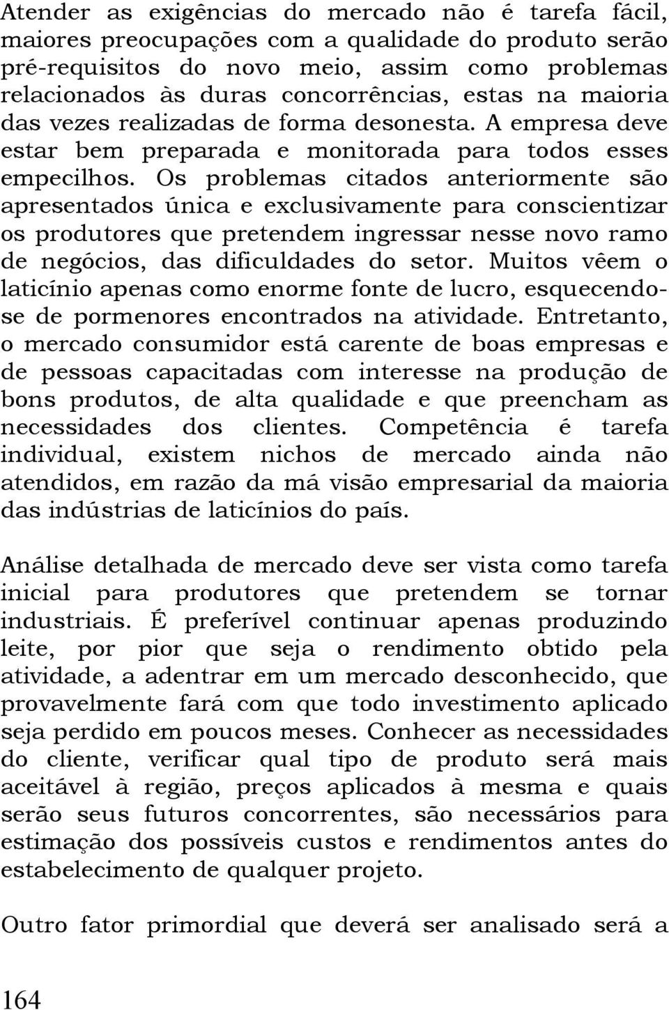 Os problemas citados anteriormente são apresentados única e exclusivamente para conscientizar os produtores que pretendem ingressar nesse novo ramo de negócios, das dificuldades do setor.