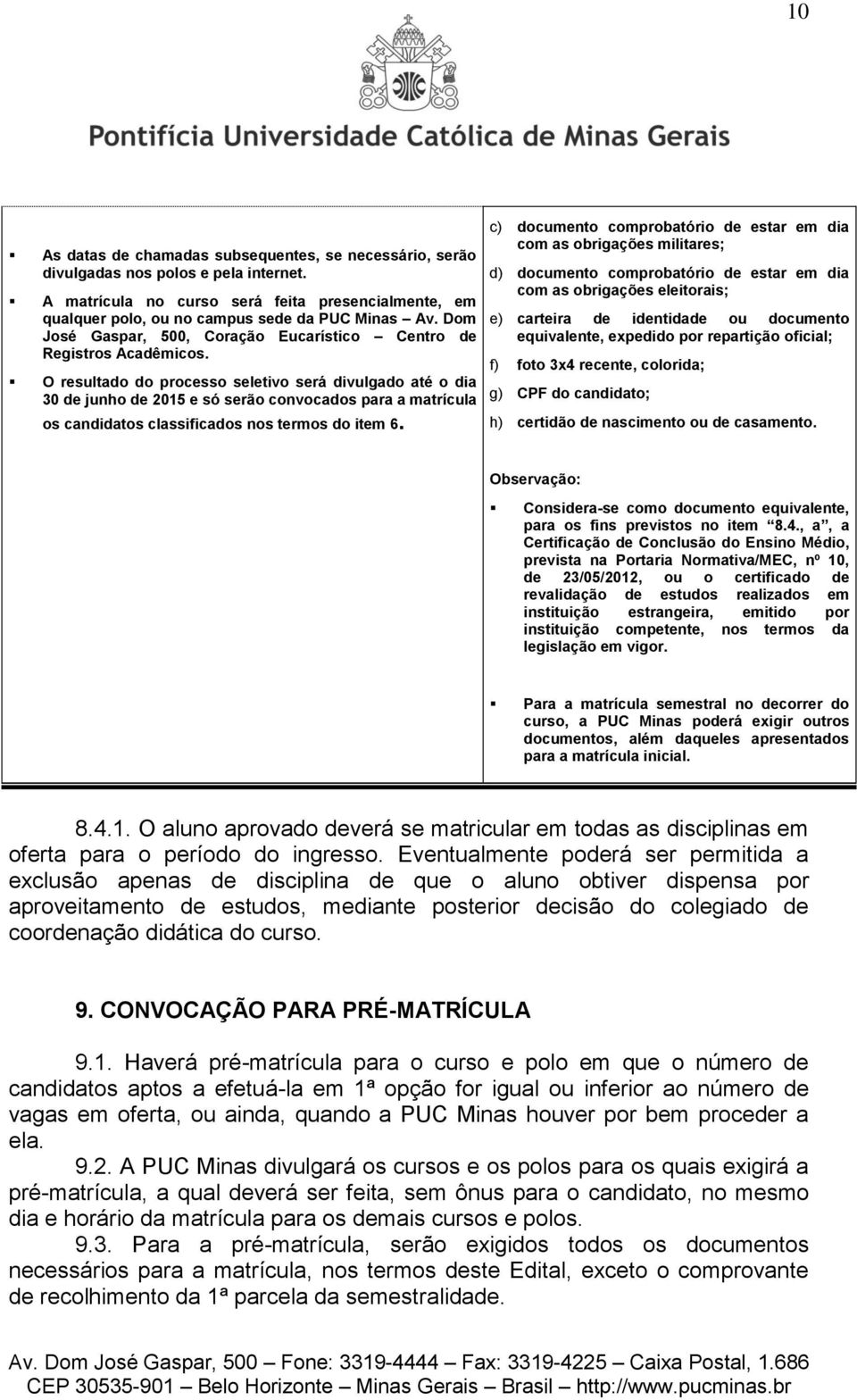 O resultado do processo seletivo será divulgado até o dia 30 de junho de 2015 e só serão convocados para a matrícula os candidatos classificados nos termos do item 6.