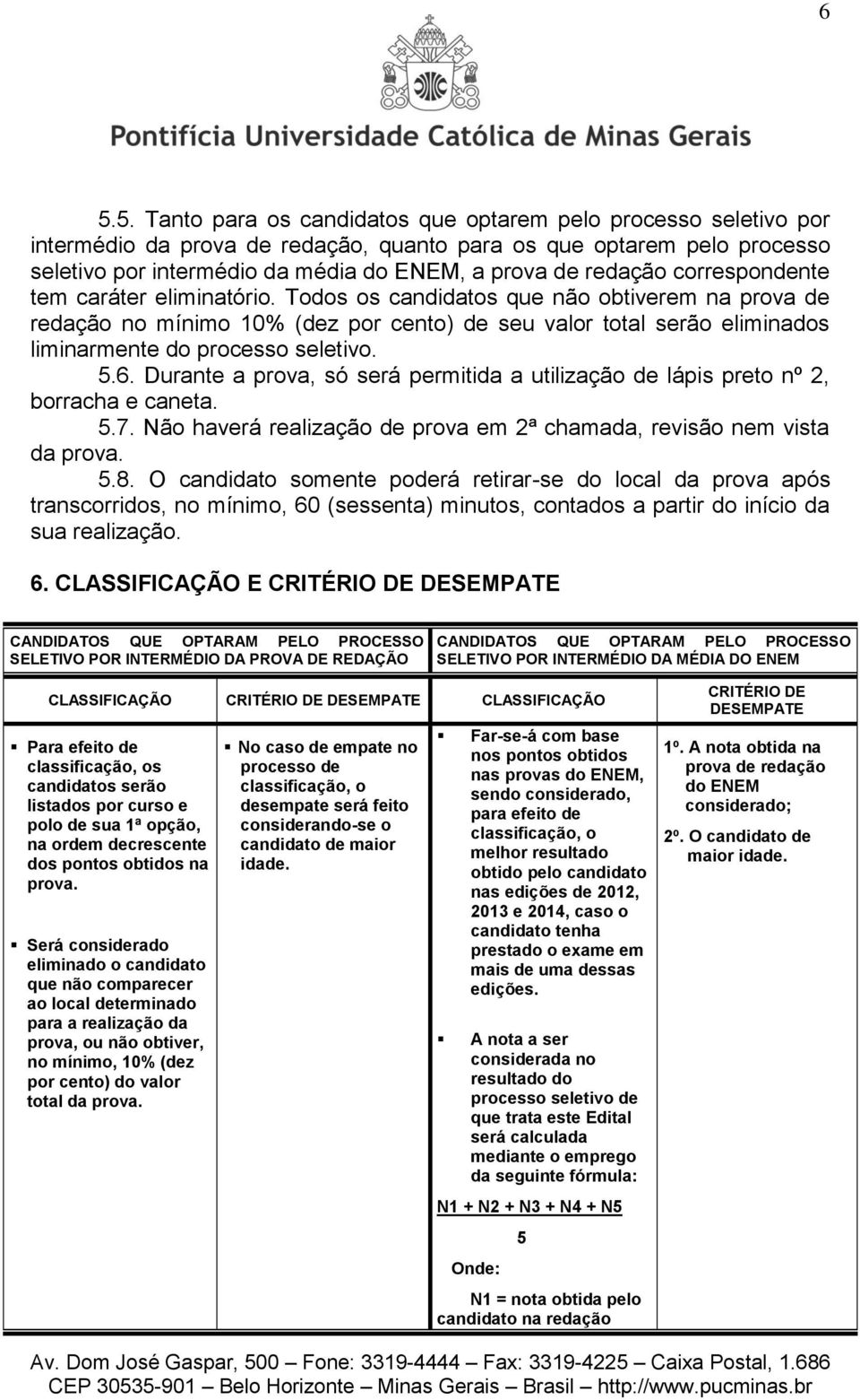 Todos os candidatos que não obtiverem na prova de redação no mínimo 10% (dez por cento) de seu valor total serão eliminados liminarmente do processo seletivo. 5.6.