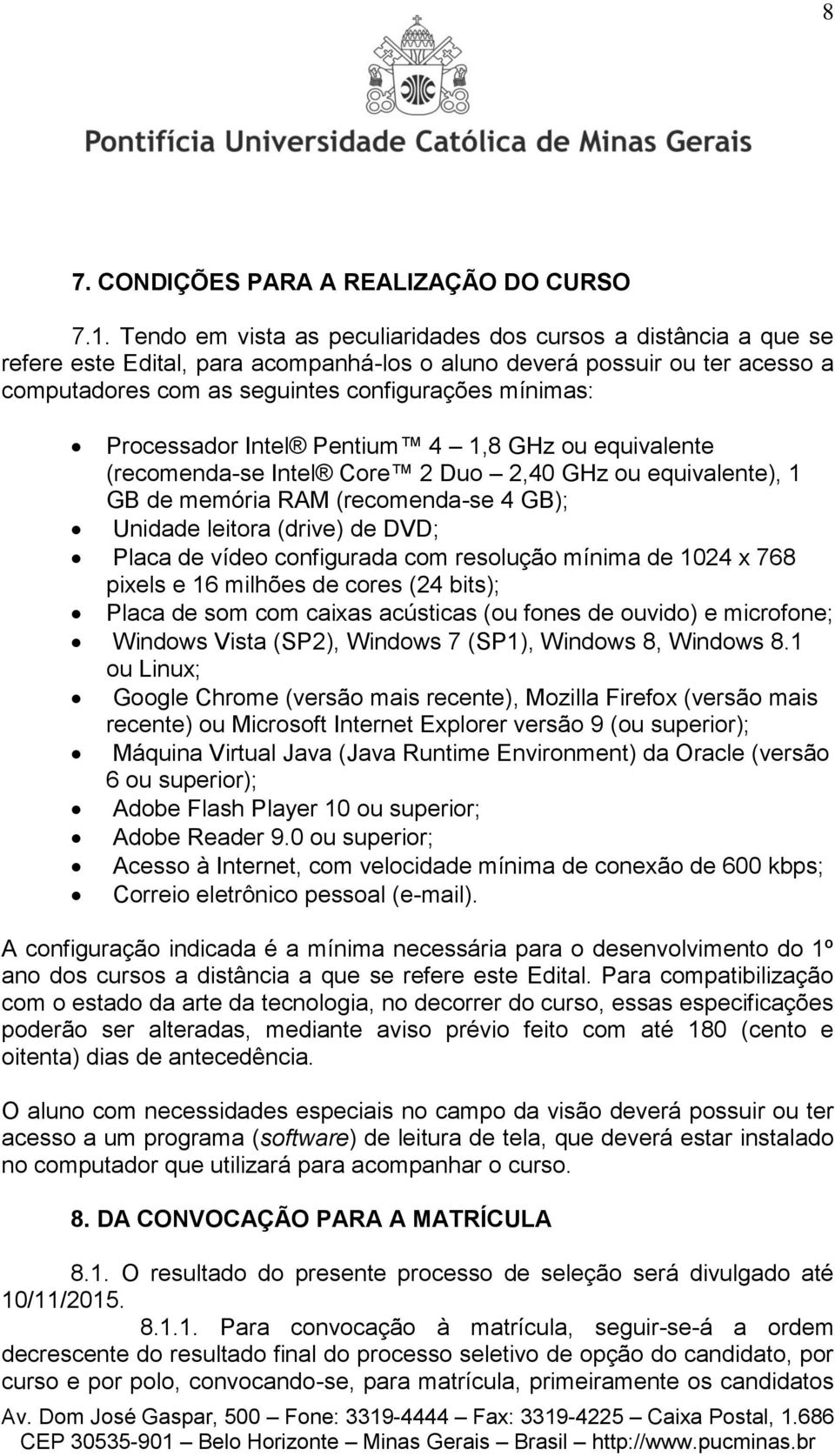 Processador Intel Pentium 4 1,8 GHz ou equivalente (recomenda-se Intel Core 2 Duo 2,40 GHz ou equivalente), 1 GB de memória RAM (recomenda-se 4 GB); Unidade leitora (drive) de DVD; Placa de vídeo