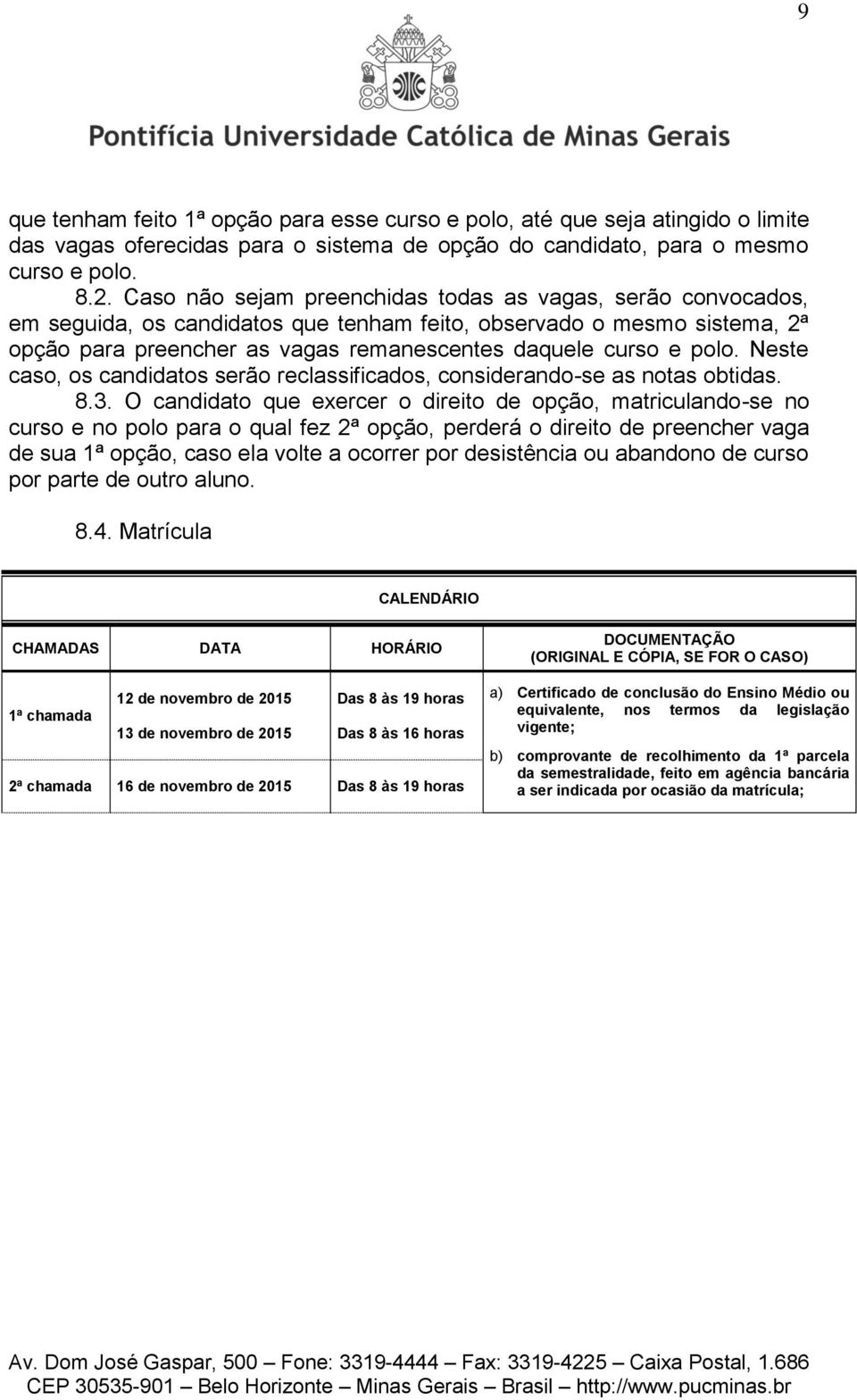 Neste caso, os candidatos serão reclassificados, considerando-se as notas obtidas. 8.3.