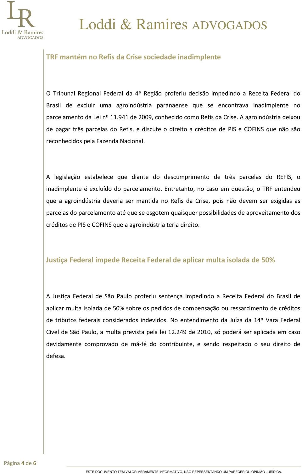 A agroindústria deixou de pagar três parcelas do Refis, e discute o direito a créditos de PIS e COFINS que não são reconhecidos pela Fazenda Nacional.