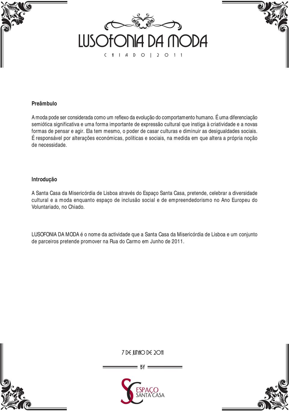 Ela tem mesmo, o poder de casar culturas e diminuir as desigualdades sociais. É responsável por alterações económicas, políticas e sociais, na medida em que altera a própria noção de necessidade.